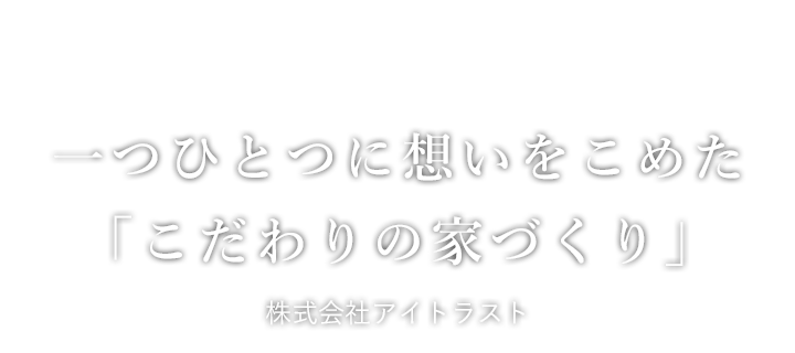 一つひとつに想いをこめた「こだわりの家づくり」アイトラスト